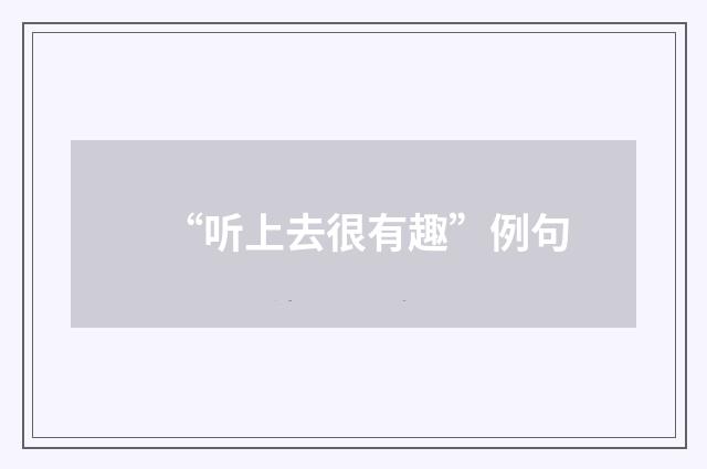 “听上去很有趣”例句