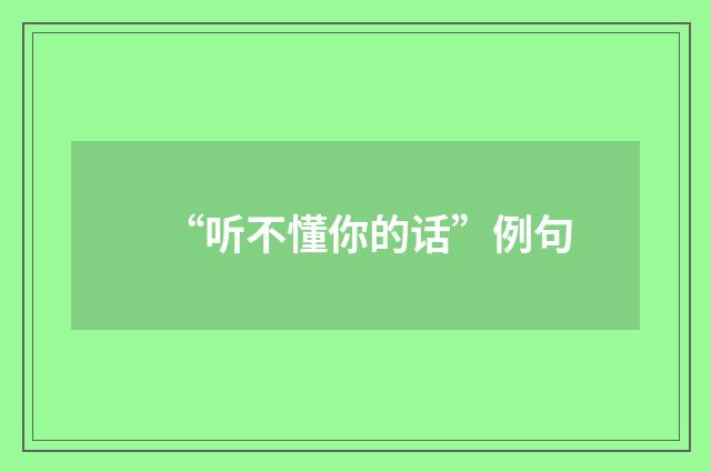 “听不懂你的话”例句