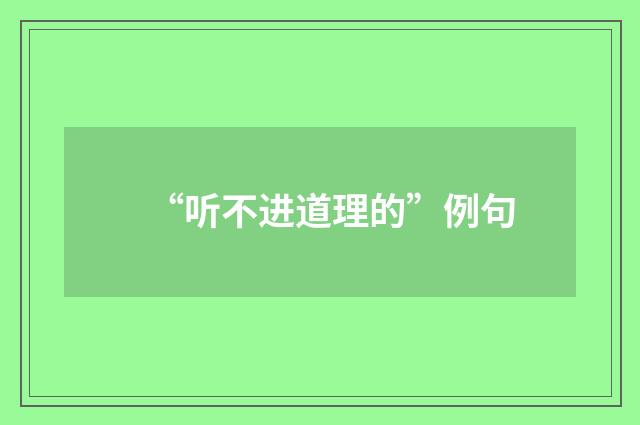 “听不进道理的”例句