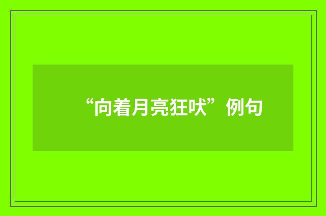 “向着月亮狂吠”例句