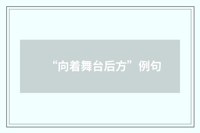 “向着舞台后方”例句