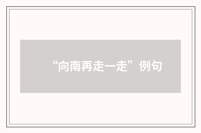 “向南再走一走”例句