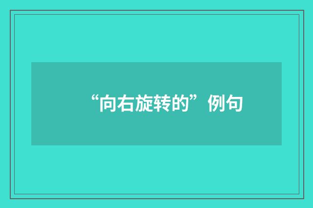 “向右旋转的”例句