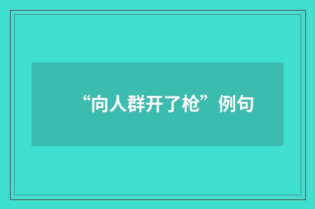 “向人群开了枪”例句