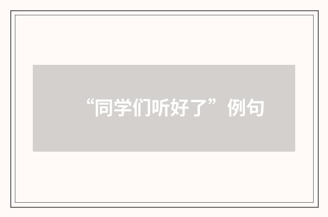 “同学们听好了”例句