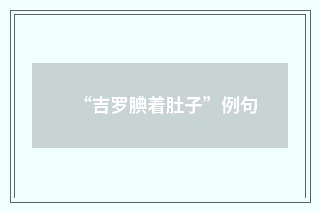 “吉罗腆着肚子”例句