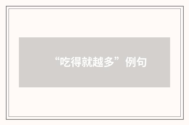 “吃得就越多”例句