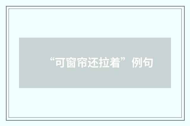 “可窗帘还拉着”例句