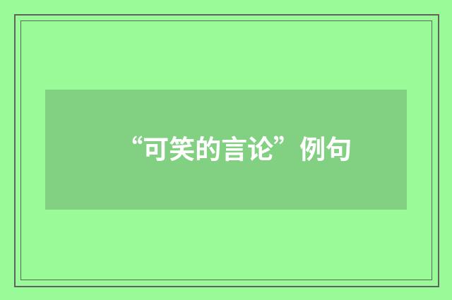 “可笑的言论”例句