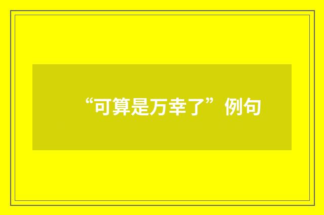 “可算是万幸了”例句
