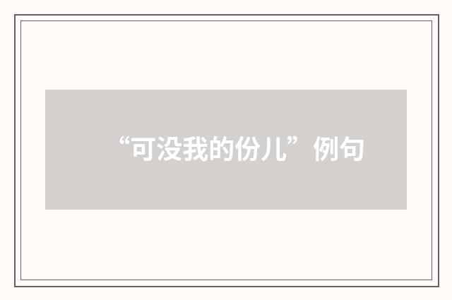 “可没我的份儿”例句