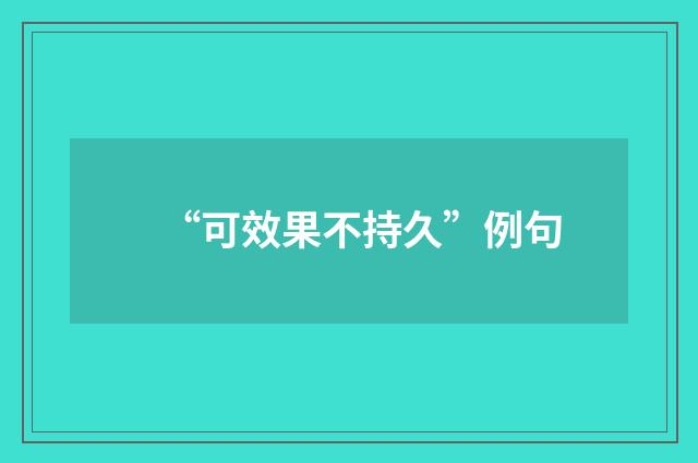 “可效果不持久”例句