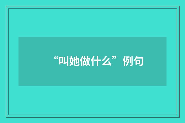 “叫她做什么”例句