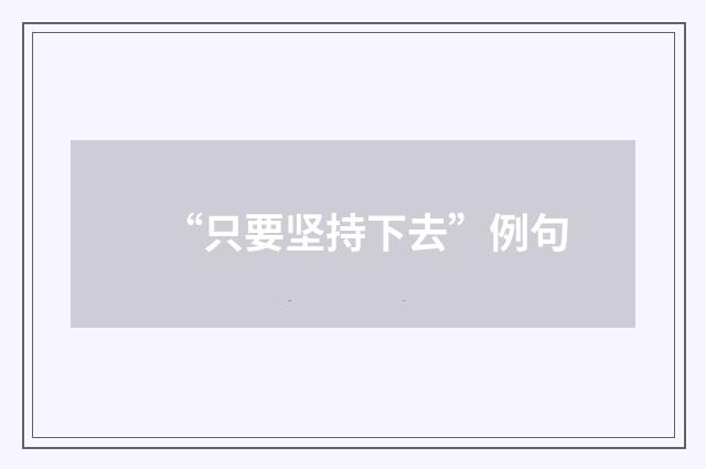“只要坚持下去”例句