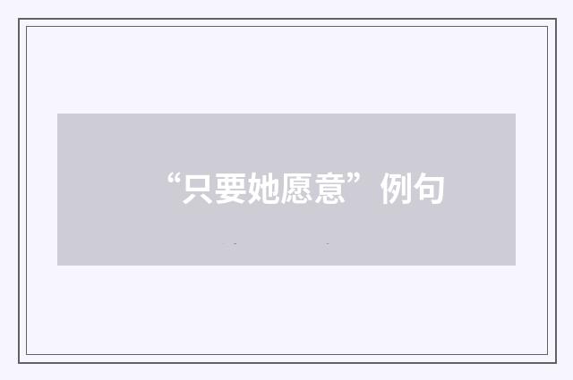 “只要她愿意”例句