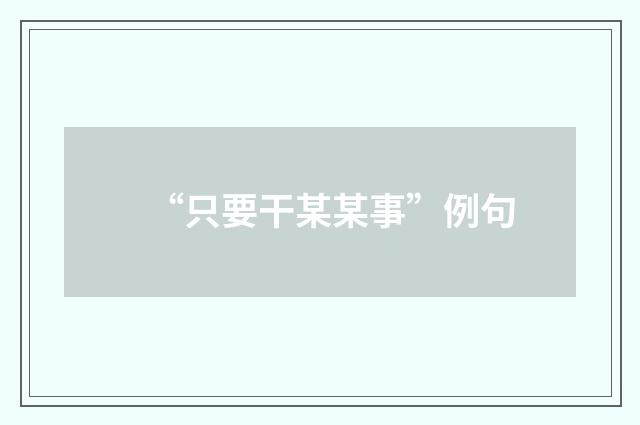 “只要干某某事”例句