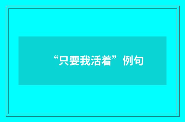 “只要我活着”例句