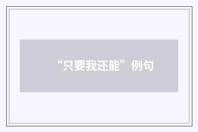 “只要我还能”例句
