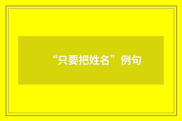 “只要把姓名”例句