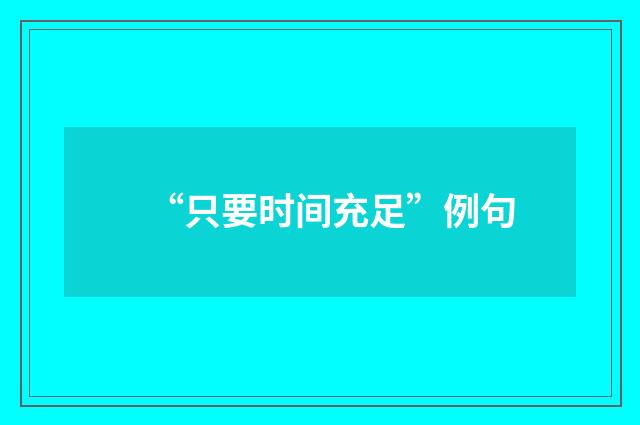 “只要时间充足”例句