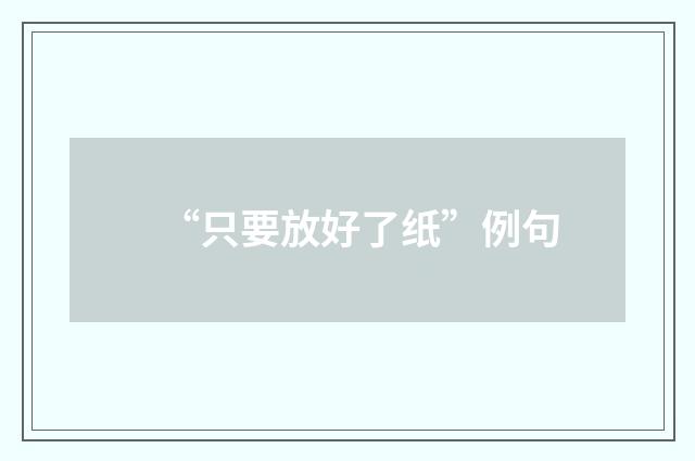 “只要放好了纸”例句