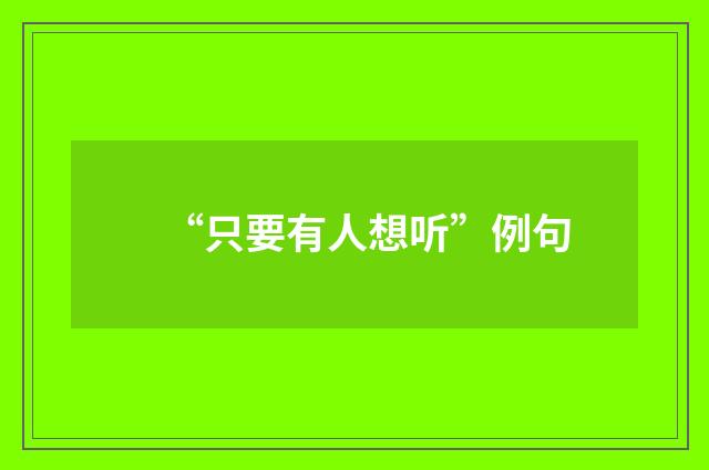 “只要有人想听”例句