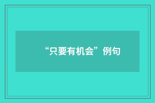 “只要有机会”例句