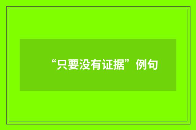 “只要没有证据”例句