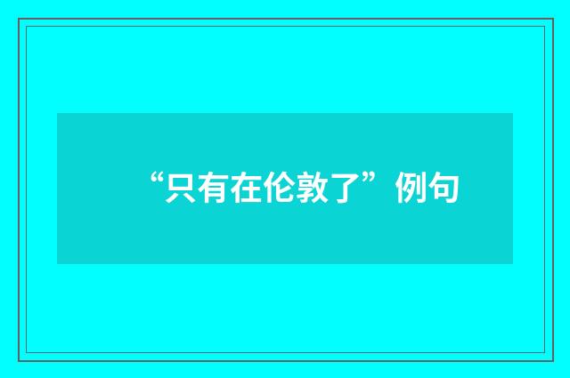 “只有在伦敦了”例句