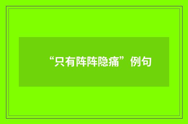 “只有阵阵隐痛”例句