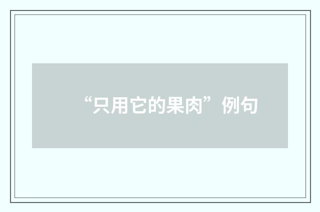 “只用它的果肉”例句