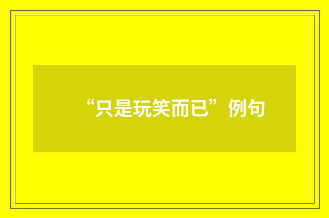 “只是玩笑而已”例句