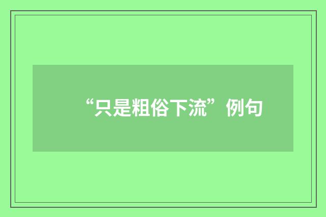 “只是粗俗下流”例句