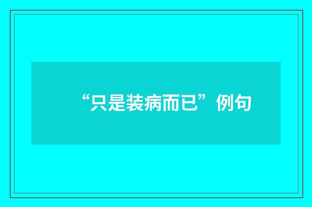 “只是装病而已”例句