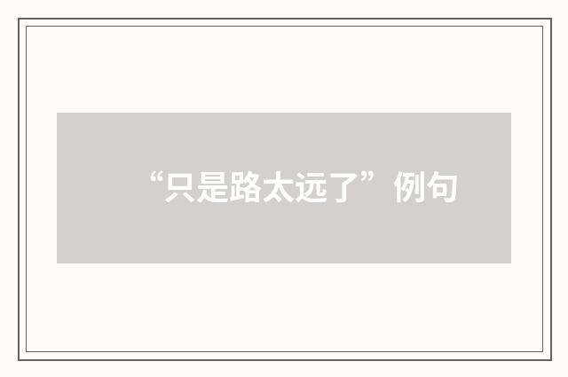 “只是路太远了”例句