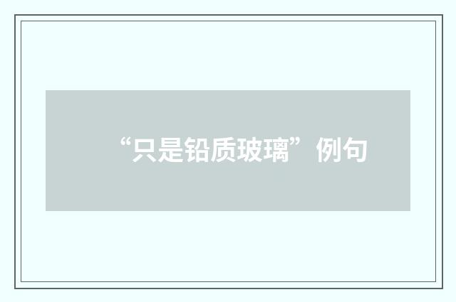 “只是铅质玻璃”例句