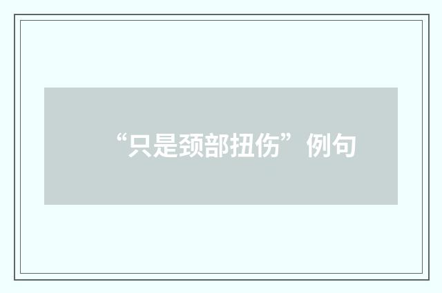 “只是颈部扭伤”例句