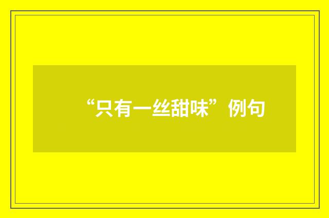 “只有一丝甜味”例句