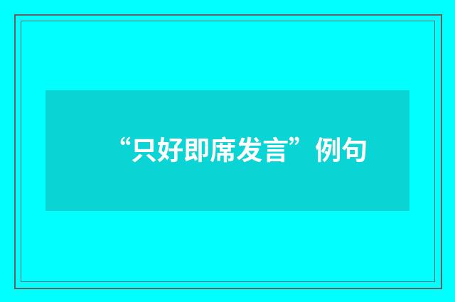 “只好即席发言”例句