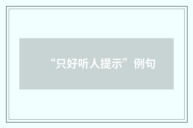 “只好听人提示”例句