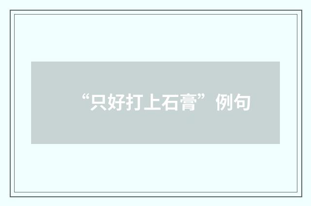 “只好打上石膏”例句