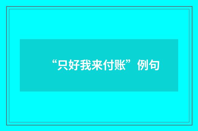 “只好我来付账”例句