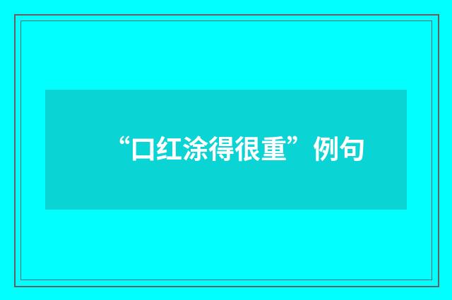“口红涂得很重”例句