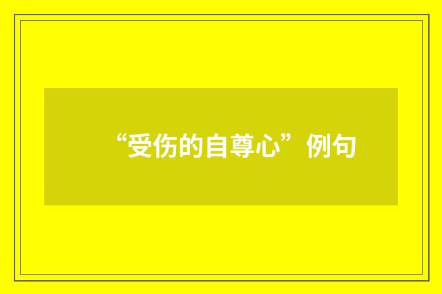 “受伤的自尊心”例句