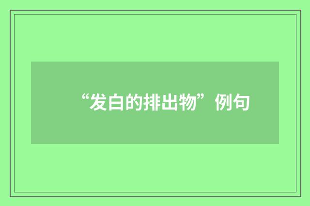 “发白的排出物”例句