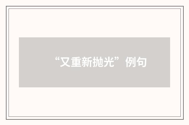 “又重新抛光”例句