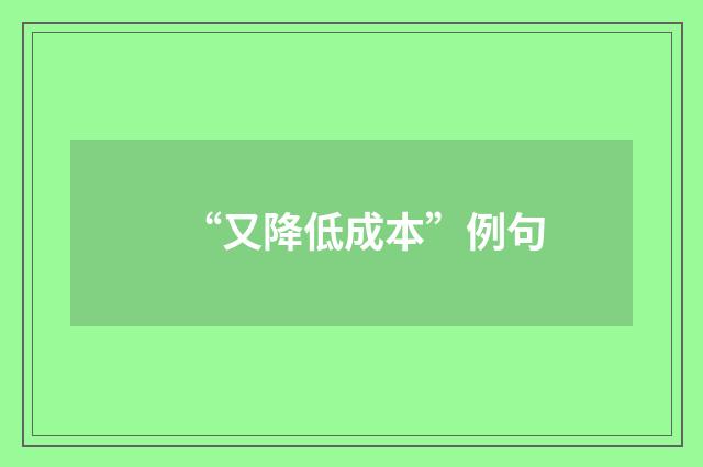 “又降低成本”例句
