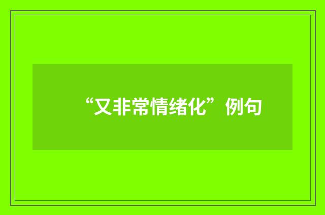“又非常情绪化”例句