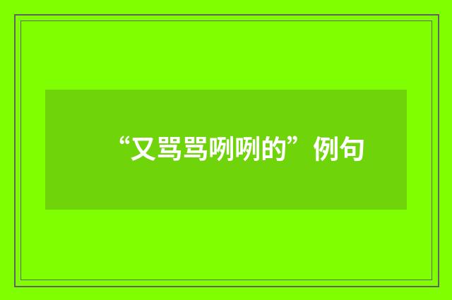 “又骂骂咧咧的”例句