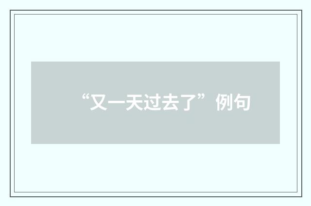 “又一天过去了”例句